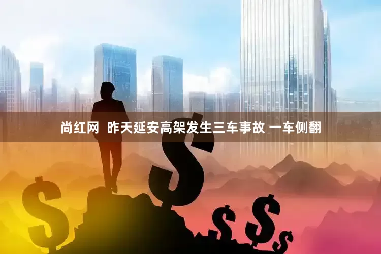 尚红网  昨天延安高架发生三车事故 一车侧翻