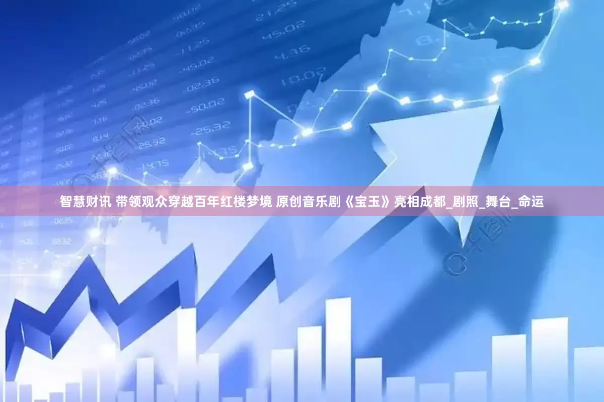 智慧财讯 带领观众穿越百年红楼梦境 原创音乐剧《宝玉》亮相成都_剧照_舞台_命运
