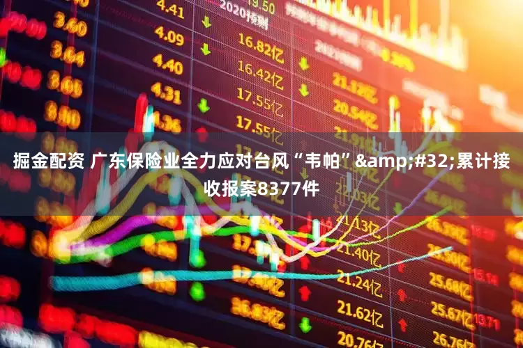 掘金配资 广东保险业全力应对台风“韦帕”&#32;累计接收报案8377件