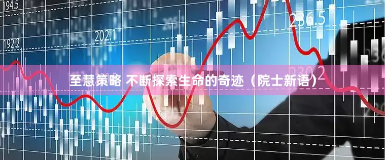 至慧策略 不断探索生命的奇迹（院士新语）
