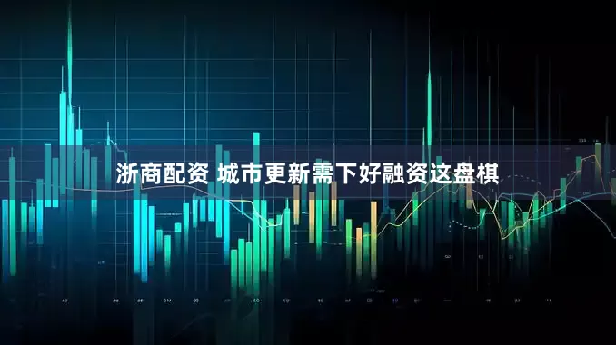浙商配资 城市更新需下好融资这盘棋
