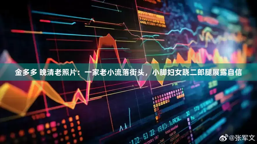 金多多 晚清老照片：一家老小流落街头，小脚妇女跷二郎腿展露自信