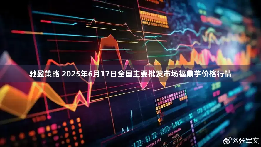 驰盈策略 2025年6月17日全国主要批发市场福鼎芋价格行情