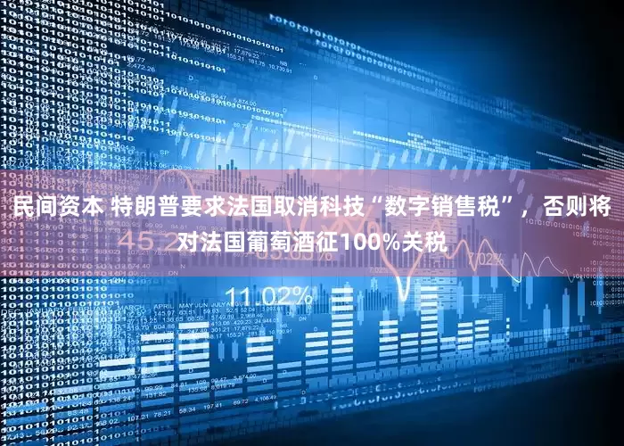 民间资本 特朗普要求法国取消科技“数字销售税”，否则将对法国葡萄酒征100%关税