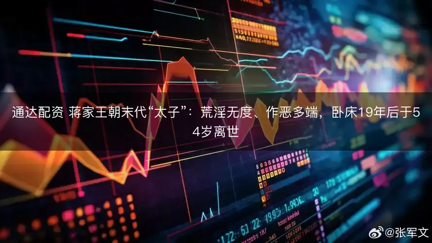 通达配资 蒋家王朝末代“太子”：荒淫无度、作恶多端，卧床19年后于54岁离世
